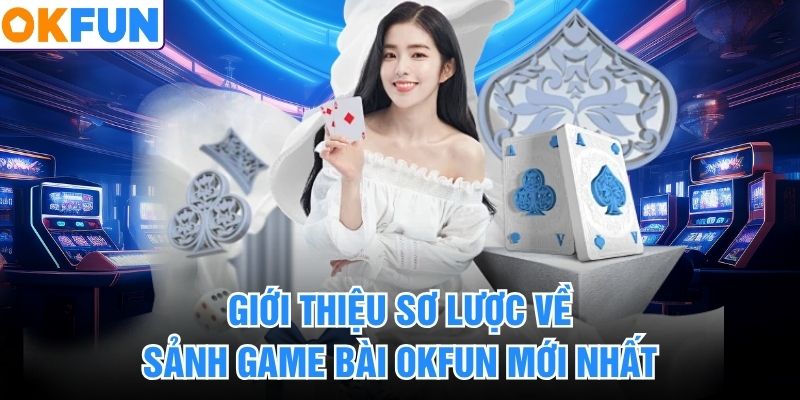 Giới thiệu sơ lược về sảnh game bài okfun mới nhất