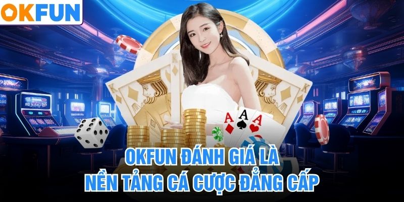 OKFUN đánh giá là nền tảng cá cược đẳng cấp
