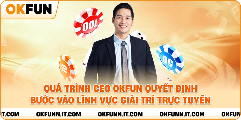 Quá trình CEO OKFUN quyết định bước vào lĩnh vực giải trí trực tuyến.